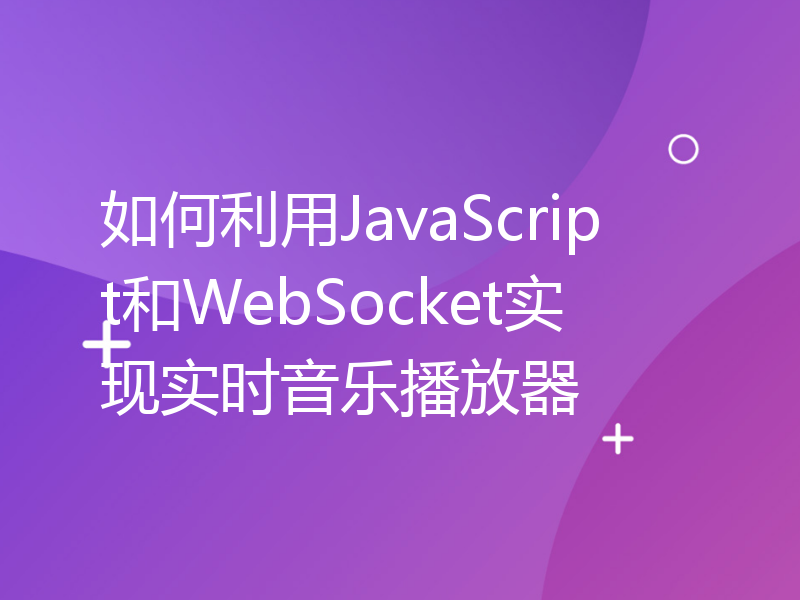 如何利用JavaScript和WebSocket实现实时音乐播放器