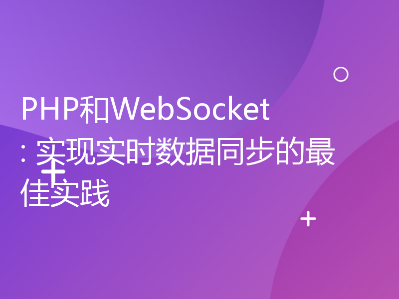 PHP和WebSocket: 实现实时数据同步的最佳实践