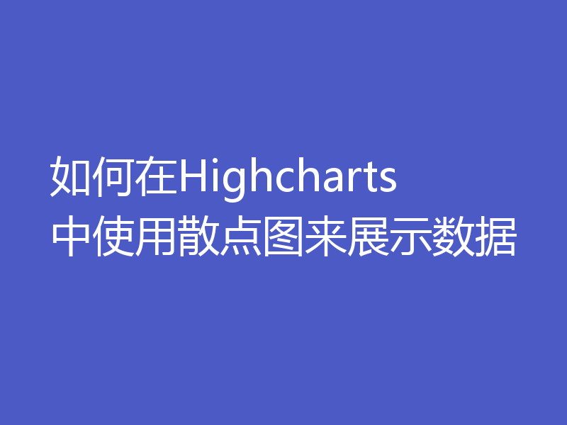 如何在Highcharts中使用散点图来展示数据