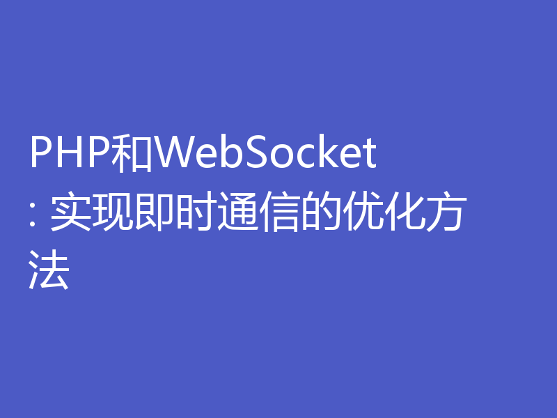 PHP和WebSocket: 实现即时通信的优化方法