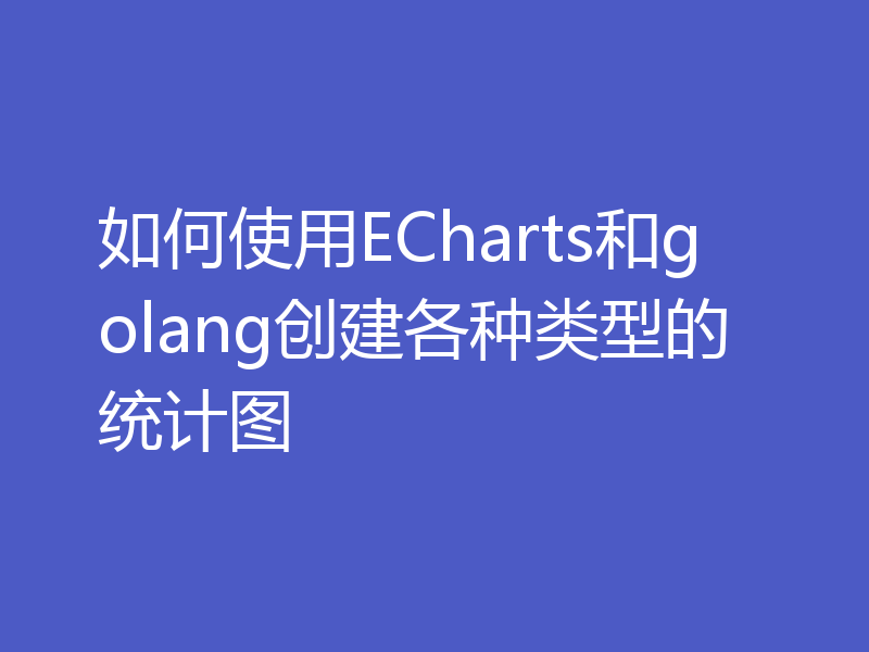 如何使用ECharts和golang创建各种类型的统计图