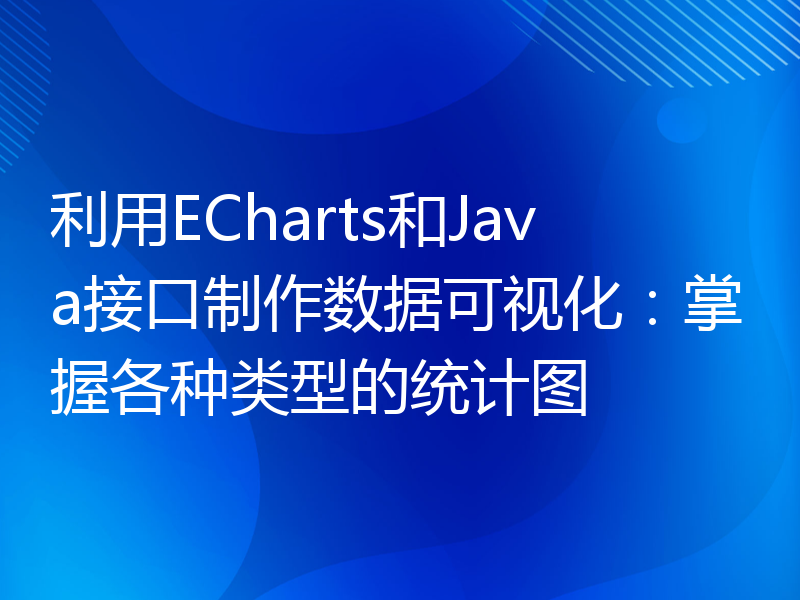 利用ECharts和Java接口制作数据可视化：掌握各种类型的统计图