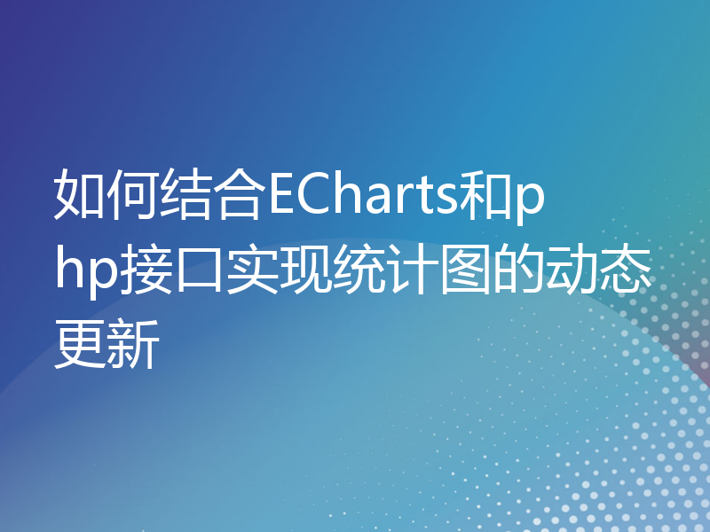 如何结合ECharts和php接口实现统计图的动态更新