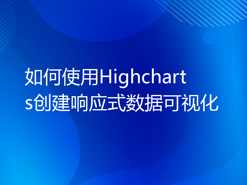 如何使用Highcharts创建响应式数据可视化