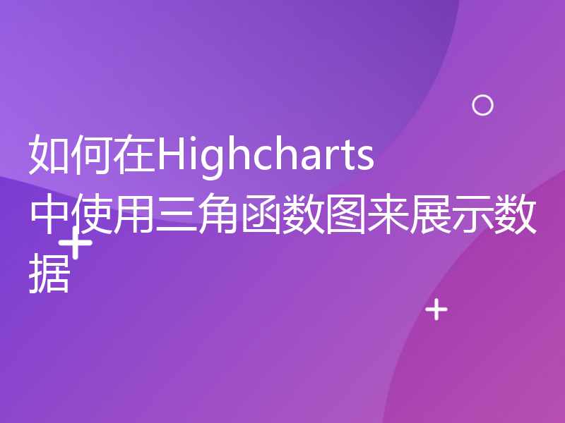 如何在Highcharts中使用三角函数图来展示数据