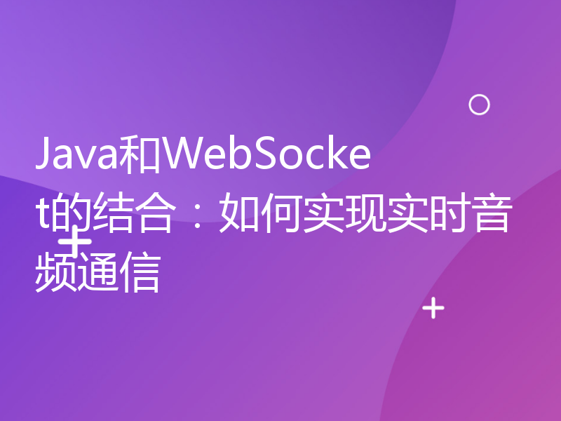 Java和WebSocket的结合：如何实现实时音频通信