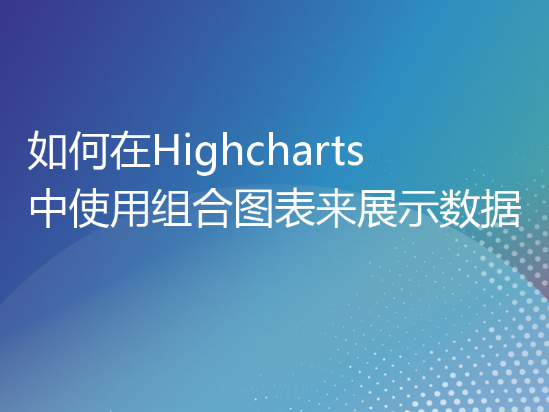 如何在Highcharts中使用组合图表来展示数据