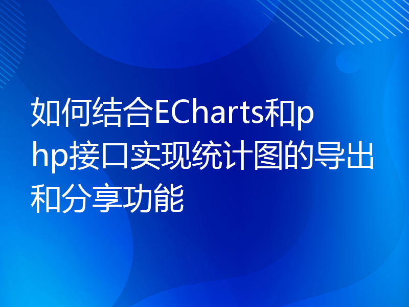 如何结合ECharts和php接口实现统计图的导出和分享功能