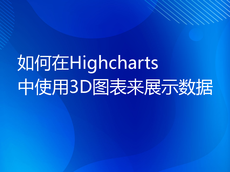 如何在Highcharts中使用3D图表来展示数据