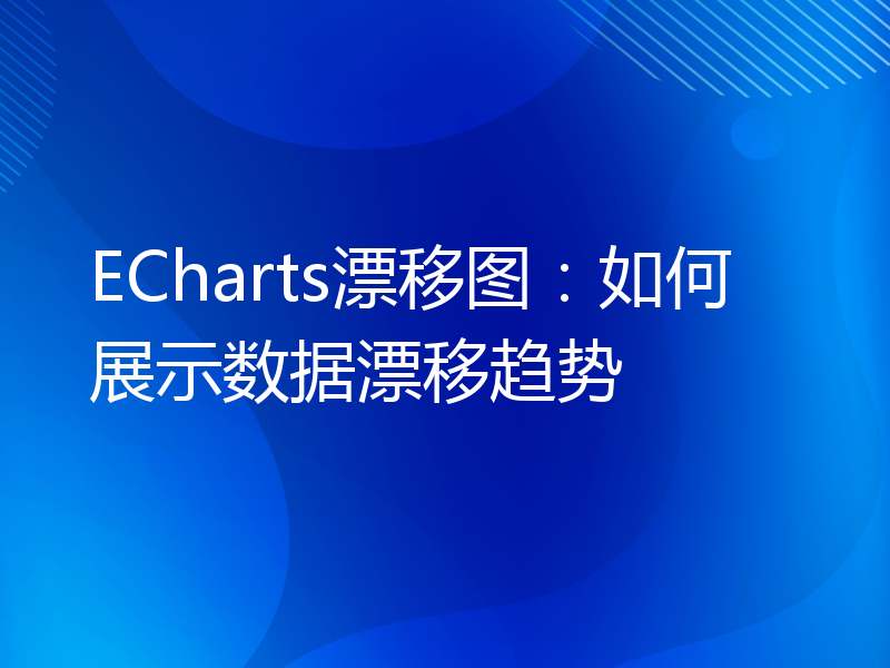 ECharts漂移图：如何展示数据漂移趋势