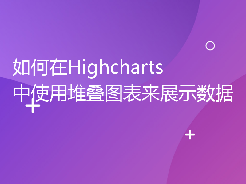 如何在Highcharts中使用堆叠图表来展示数据