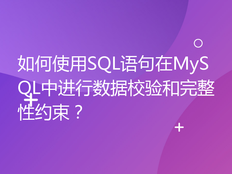 如何使用SQL语句在MySQL中进行数据校验和完整性约束？