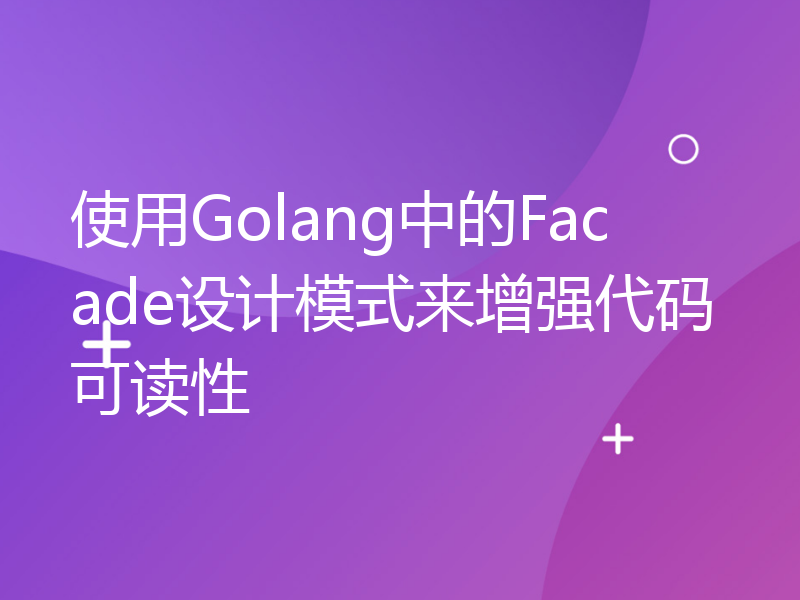 使用Golang中的Facade设计模式来增强代码可读性