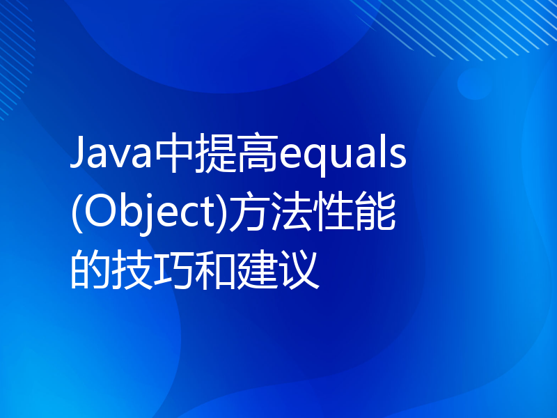 Java中提高equals(Object)方法性能的技巧和建议