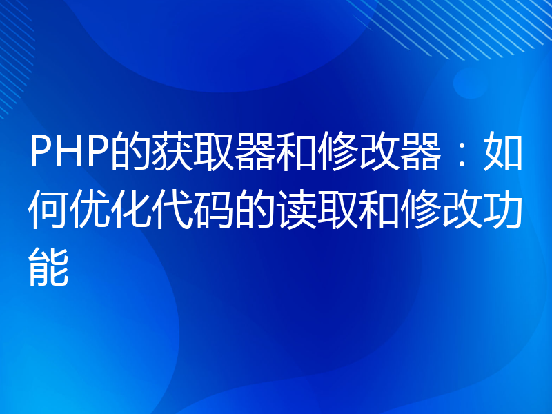 PHP的获取器和修改器：如何优化代码的读取和修改功能