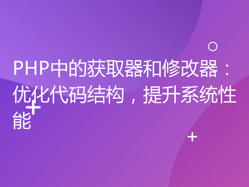 PHP中的获取器和修改器：优化代码结构，提升系统性能