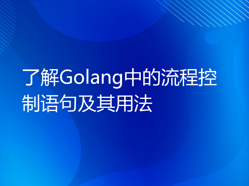 了解Golang中的流程控制语句及其用法