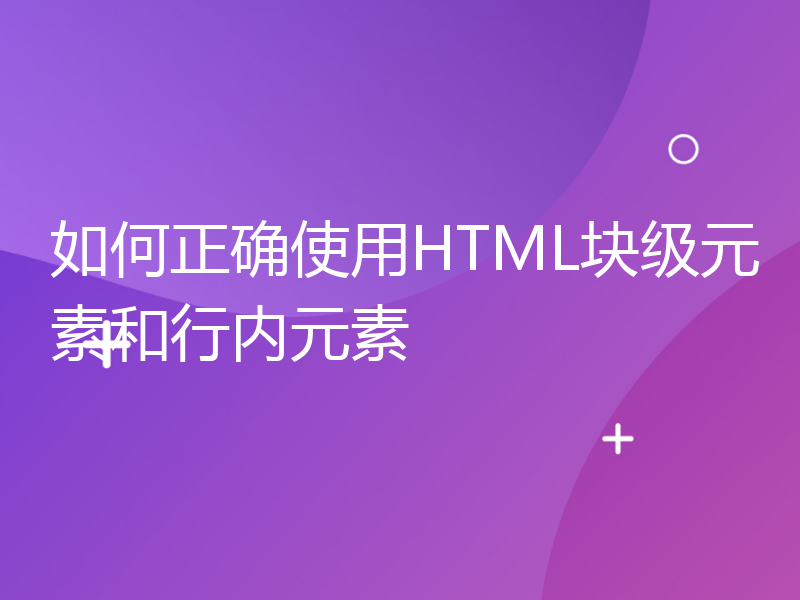 如何正确使用HTML块级元素和行内元素