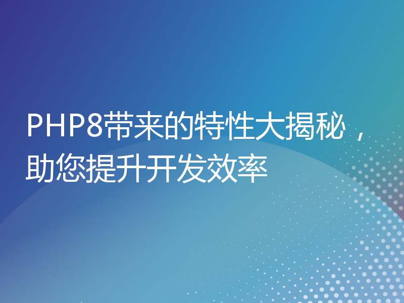 PHP8带来的特性大揭秘，助您提升开发效率