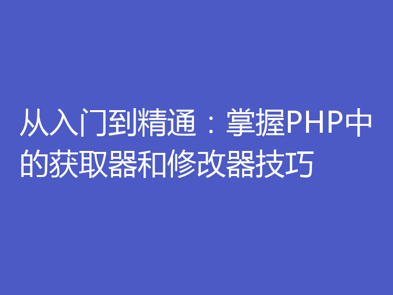 从入门到精通：掌握PHP中的获取器和修改器技巧