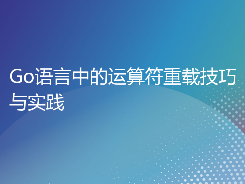 Go语言中的运算符重载技巧与实践