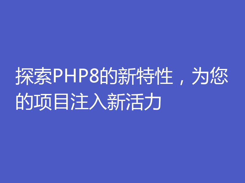 探索PHP8的新特性，为您的项目注入新活力