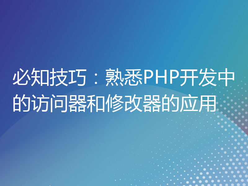 必知技巧：熟悉PHP开发中的访问器和修改器的应用