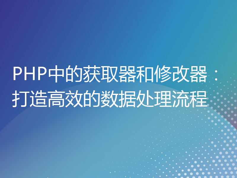 PHP中的获取器和修改器：打造高效的数据处理流程