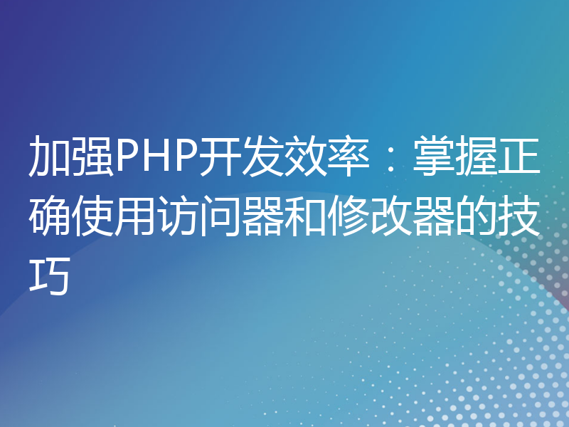 加强PHP开发效率：掌握正确使用访问器和修改器的技巧