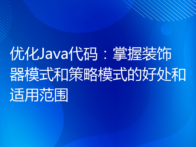 优化Java代码：掌握装饰器模式和策略模式的好处和适用范围