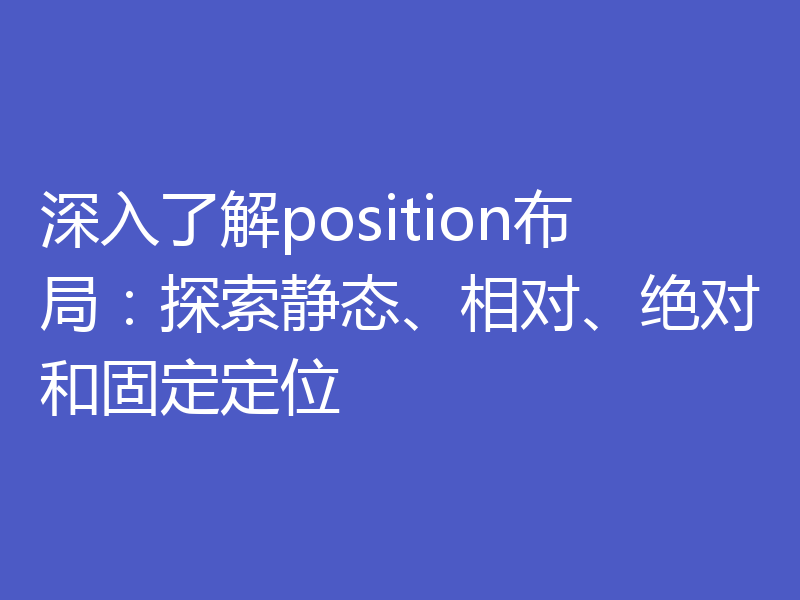 深入了解position布局：探索静态、相对、绝对和固定定位