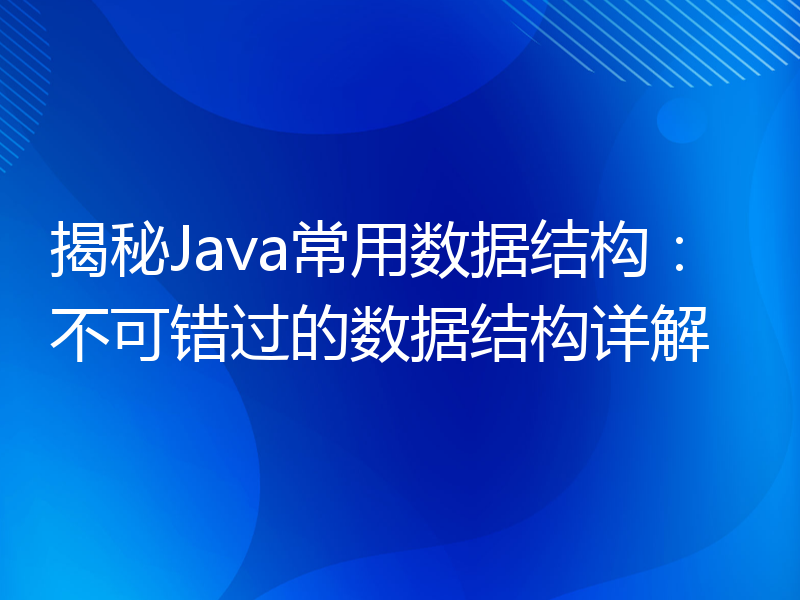 揭秘Java常用数据结构：不可错过的数据结构详解