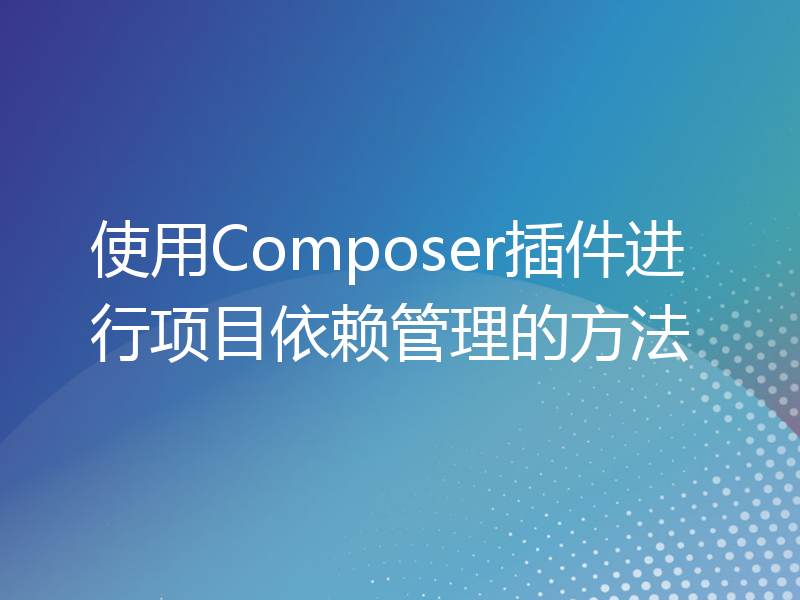 使用Composer插件进行项目依赖管理的方法