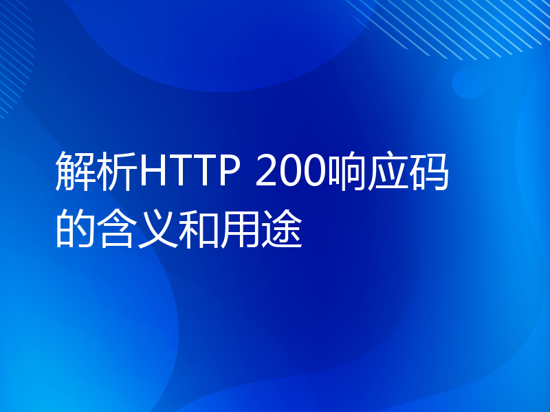 解析HTTP 200响应码的含义和用途