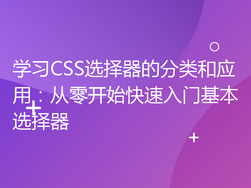 学习CSS选择器的分类和应用：从零开始快速入门基本选择器