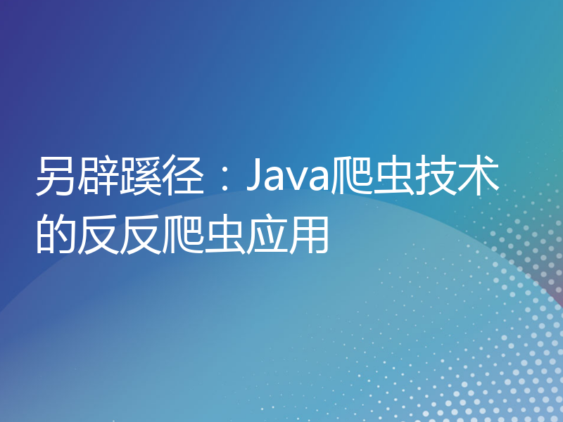 另辟蹊径：Java爬虫技术的反反爬虫应用