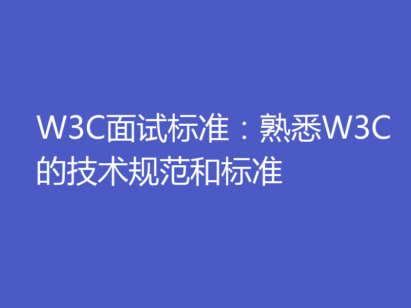 W3C面试标准：熟悉W3C的技术规范和标准