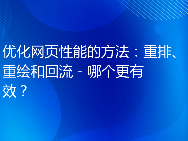 优化网页性能的方法：重排、重绘和回流 - 哪个更有效？