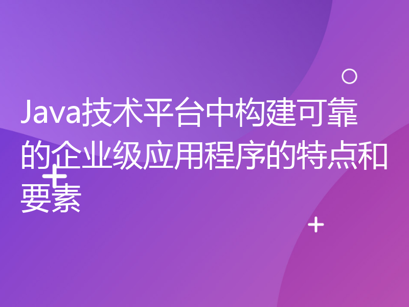 Java技术平台中构建可靠的企业级应用程序的特点和要素