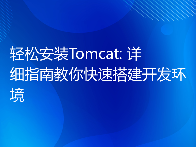 轻松安装Tomcat: 详细指南教你快速搭建开发环境