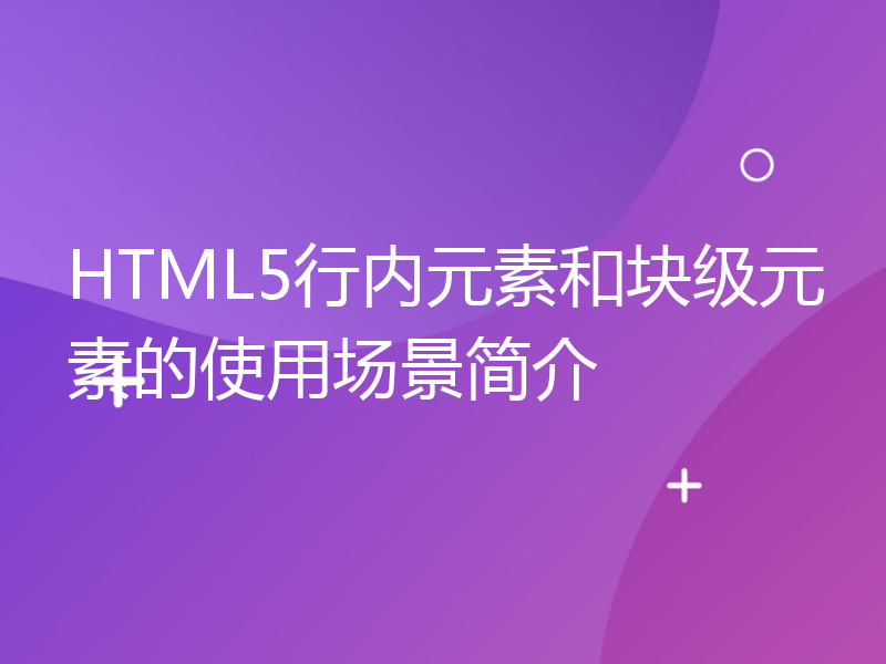 HTML5行内元素和块级元素的使用场景简介