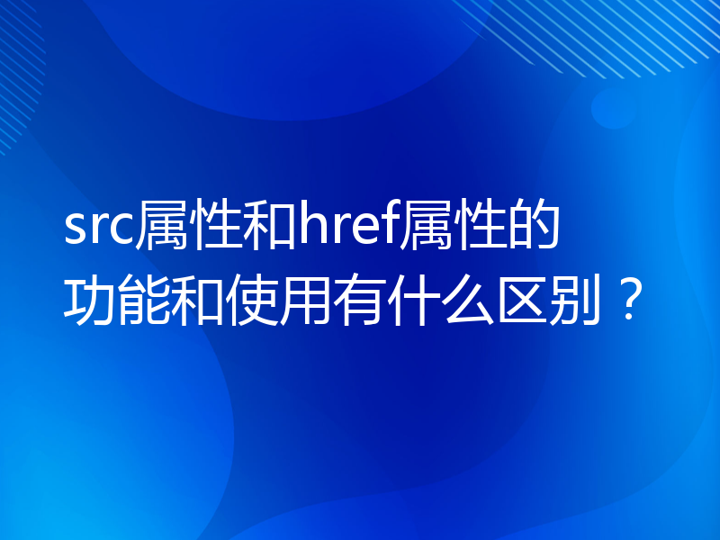 src属性和href属性的功能和使用有什么区别？