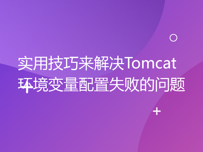 实用技巧来解决Tomcat环境变量配置失败的问题