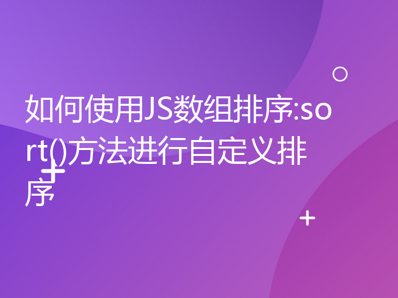 如何使用JS数组排序:sort()方法进行自定义排序