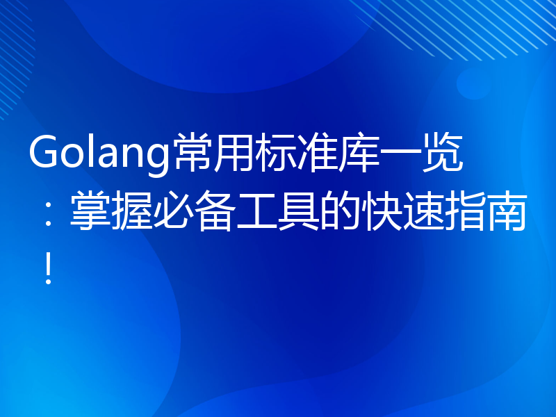 Golang常用标准库一览：掌握必备工具的快速指南！