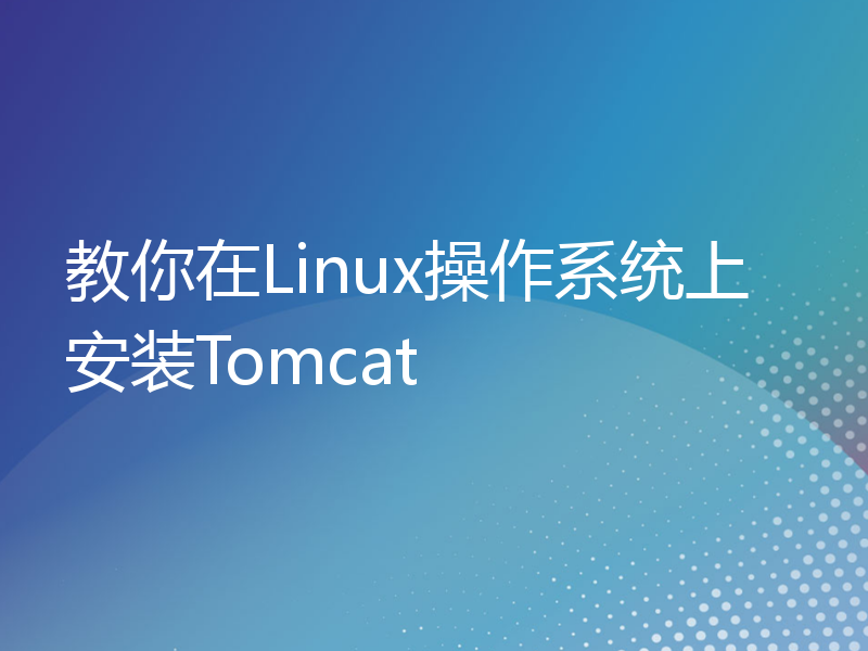 教你在Linux操作系统上安装Tomcat