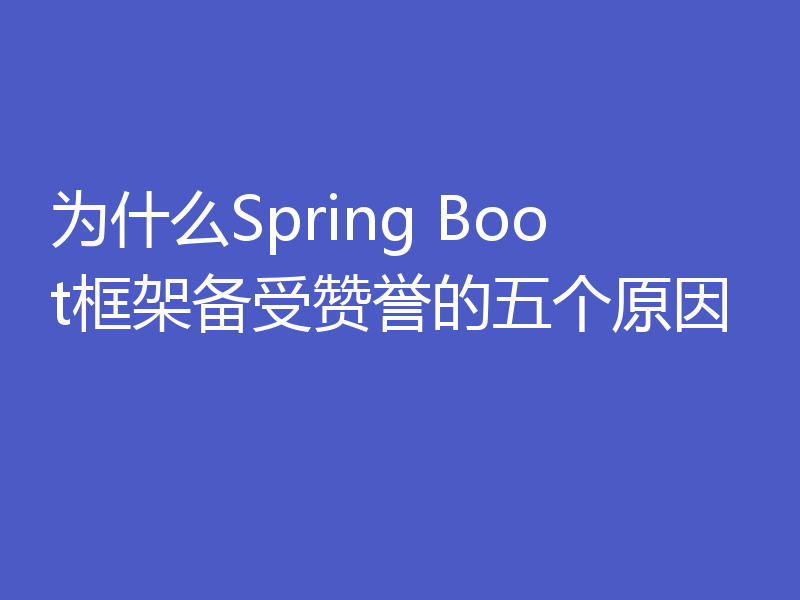 为什么Spring Boot框架备受赞誉的五个原因