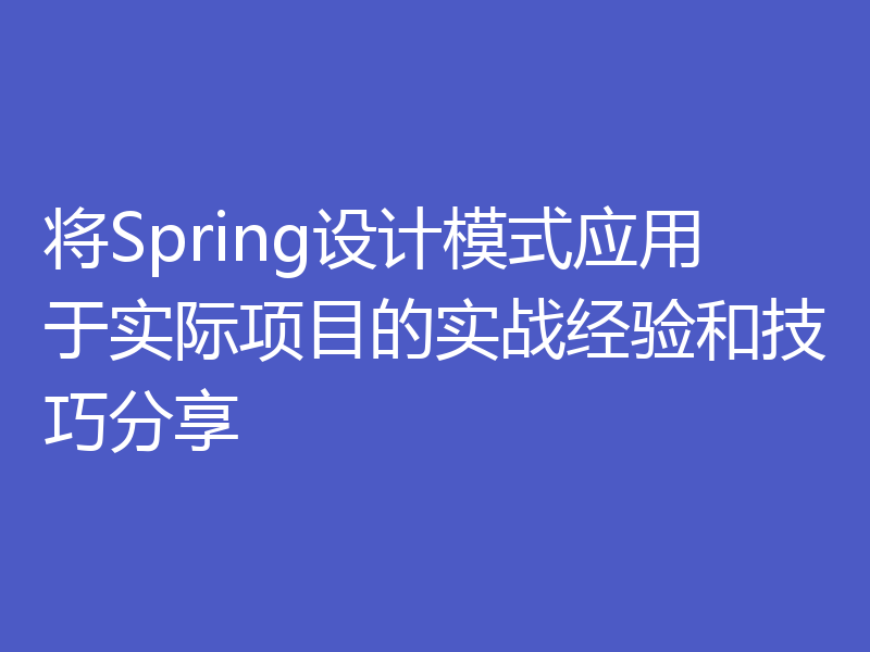 将Spring设计模式应用于实际项目的实战经验和技巧分享