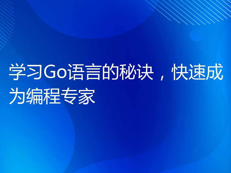 学习Go语言的秘诀，快速成为编程专家