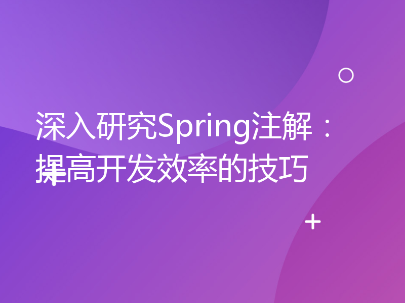 深入研究Spring注解：提高开发效率的技巧